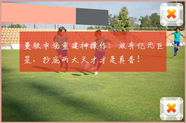 曼联中场重建神操作：放弃亿元巨星，抄底两大天才才是真香！