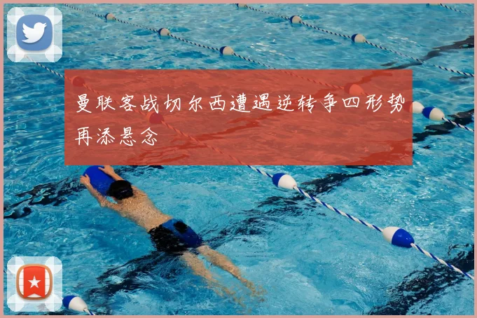 曼联客战切尔西遭遇逆转争四形势再添悬念