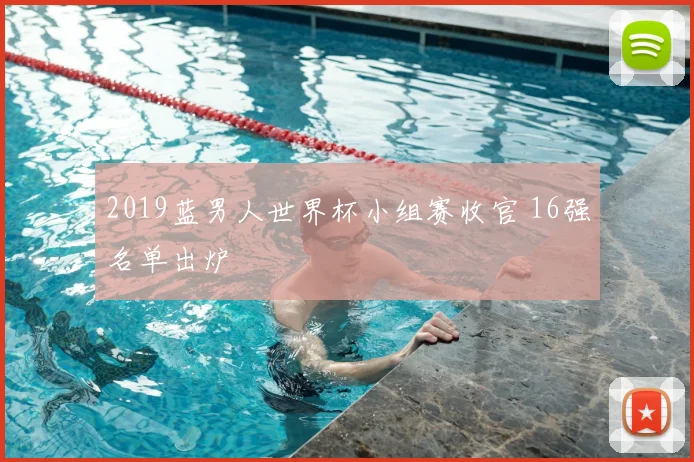 2019蓝男人世界杯小组赛收官 16强名单出炉