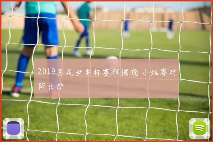 2019男足世界杯赛程揭晓 小组赛对阵出炉